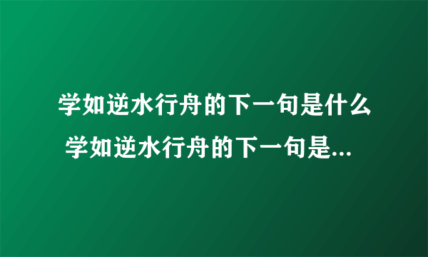 学如逆水行舟的下一句是什么 学如逆水行舟的下一句是什么意思