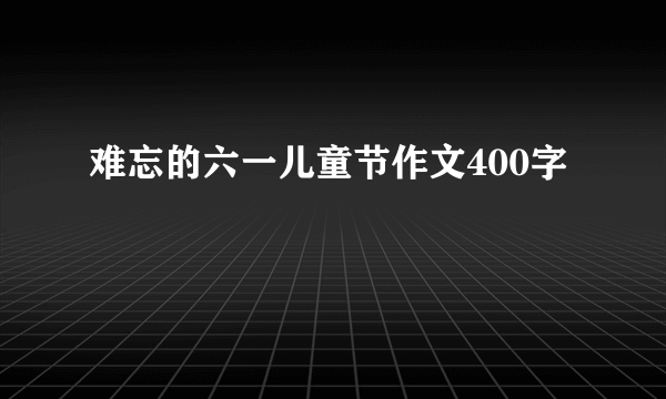 难忘的六一儿童节作文400字