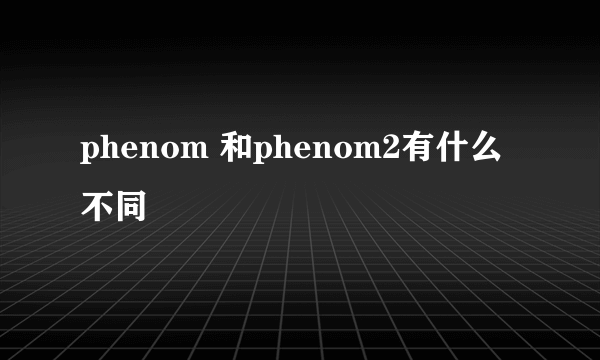 phenom 和phenom2有什么不同