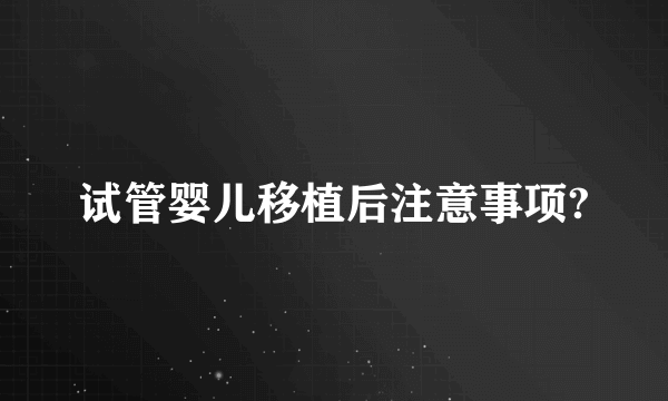 试管婴儿移植后注意事项?