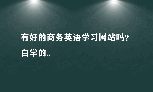 有好的商务英语学习网站吗？自学的。