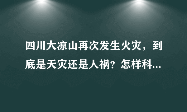 四川大凉山再次发生火灾，到底是天灾还是人祸？怎样科学的灭火？