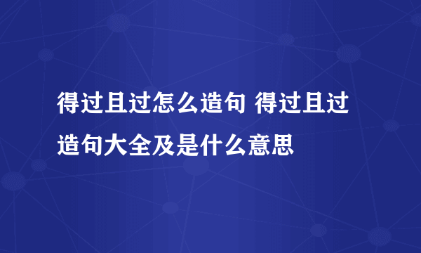 得过且过怎么造句 得过且过造句大全及是什么意思