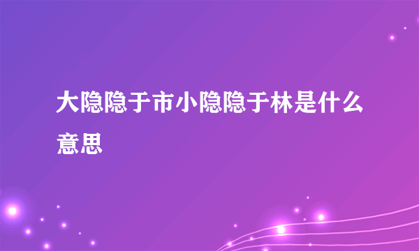 大隐隐于市小隐隐于林是什么意思