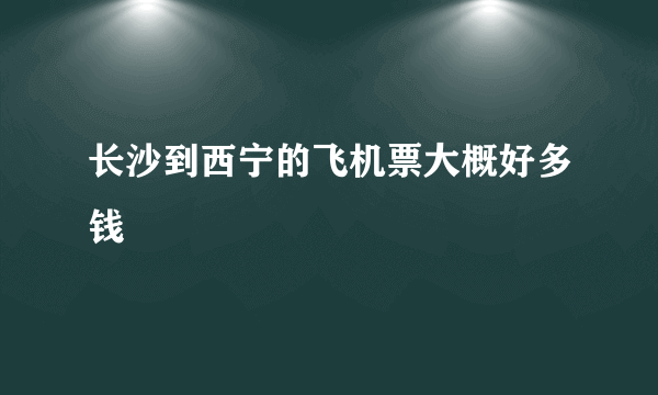 长沙到西宁的飞机票大概好多钱