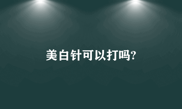 美白针可以打吗?