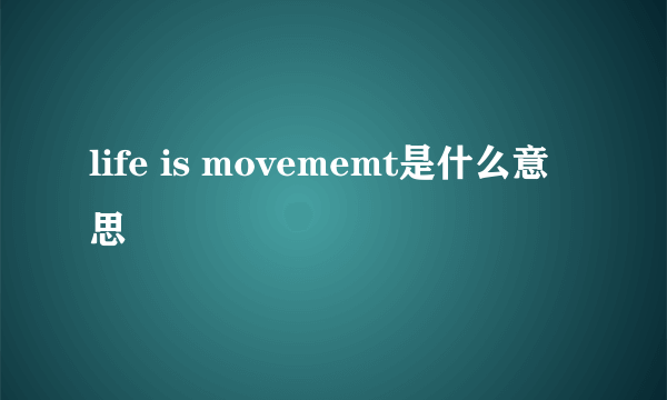 life is movememt是什么意思