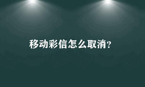 移动彩信怎么取消？