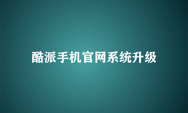 酷派手机官网系统升级