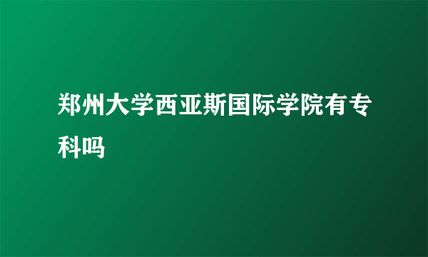 郑州大学西亚斯国际学院有专科吗