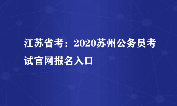 江苏省考：2020苏州公务员考试官网报名入口