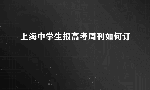 上海中学生报高考周刊如何订