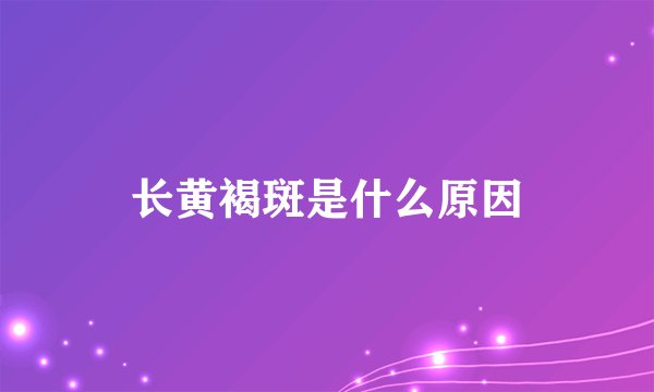 长黄褐斑是什么原因