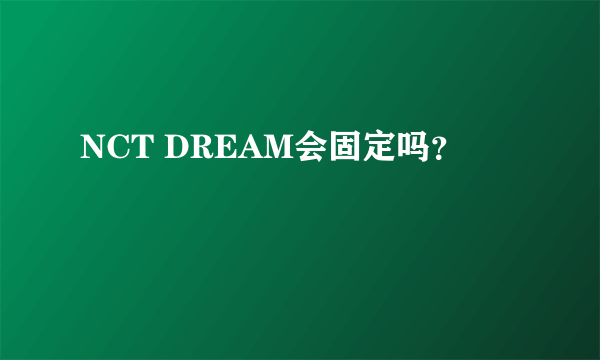 NCT DREAM会固定吗？