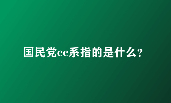 国民党cc系指的是什么？