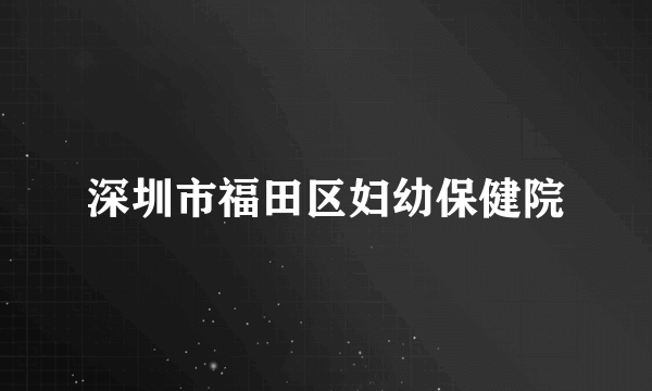 深圳市福田区妇幼保健院