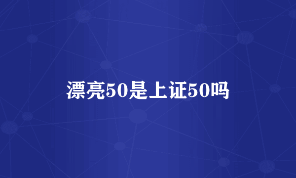 漂亮50是上证50吗