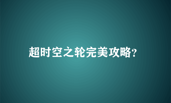 超时空之轮完美攻略？