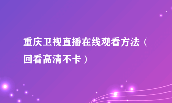 重庆卫视直播在线观看方法（回看高清不卡）