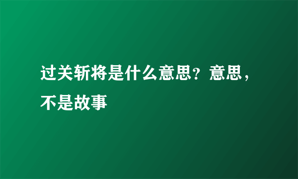 过关斩将是什么意思？意思，不是故事