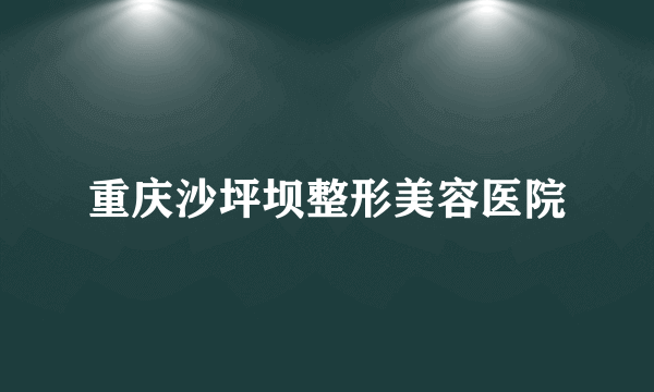 重庆沙坪坝整形美容医院