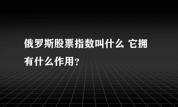 俄罗斯股票指数叫什么 它拥有什么作用？