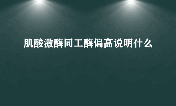 肌酸激酶同工酶偏高说明什么