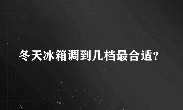 冬天冰箱调到几档最合适？