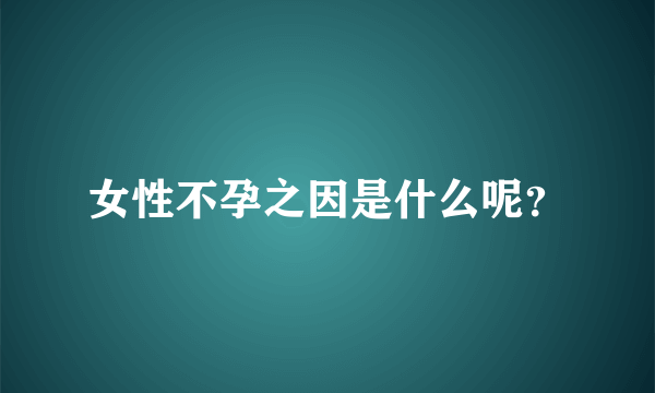 女性不孕之因是什么呢？