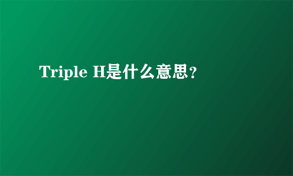 Triple H是什么意思？