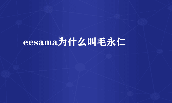 eesama为什么叫毛永仁