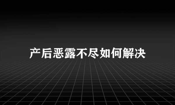 产后恶露不尽如何解决