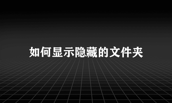 如何显示隐藏的文件夹