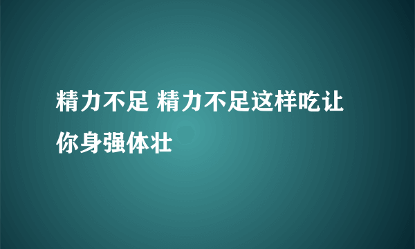 精力不足 精力不足这样吃让你身强体壮