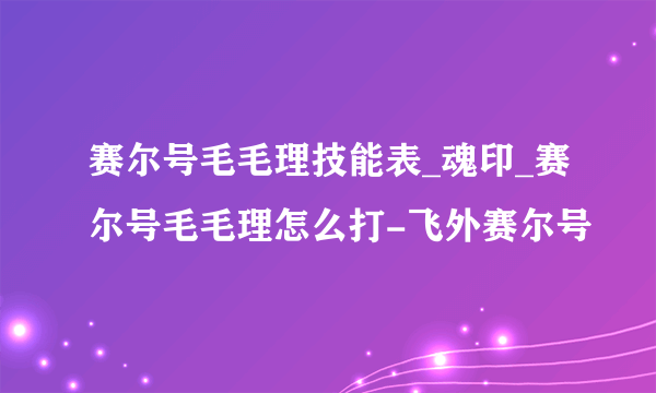 赛尔号毛毛理技能表_魂印_赛尔号毛毛理怎么打-飞外赛尔号