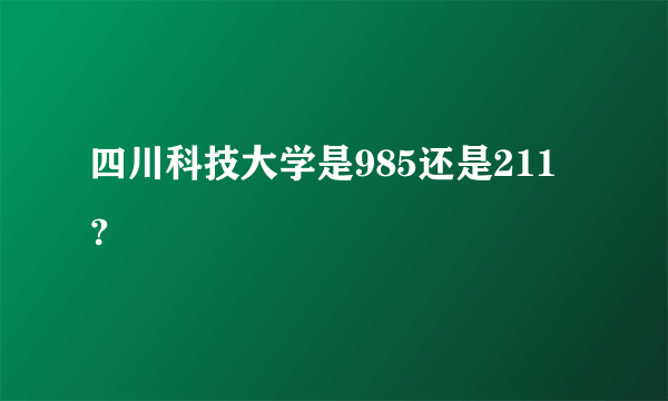 四川科技大学是985还是211？