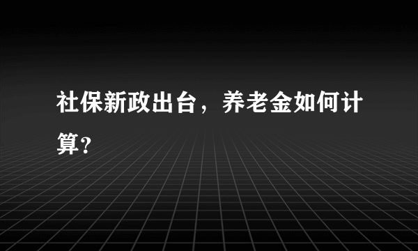 社保新政出台，养老金如何计算？