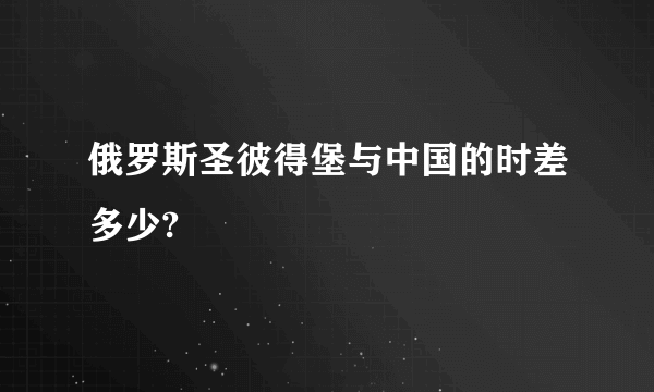 俄罗斯圣彼得堡与中国的时差多少?