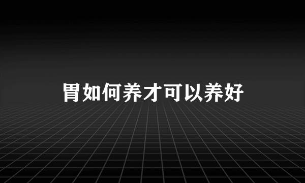 胃如何养才可以养好