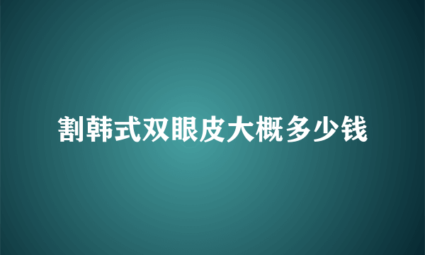 割韩式双眼皮大概多少钱