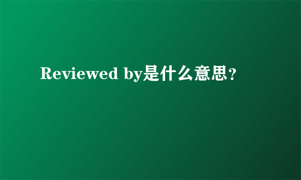 Reviewed by是什么意思？