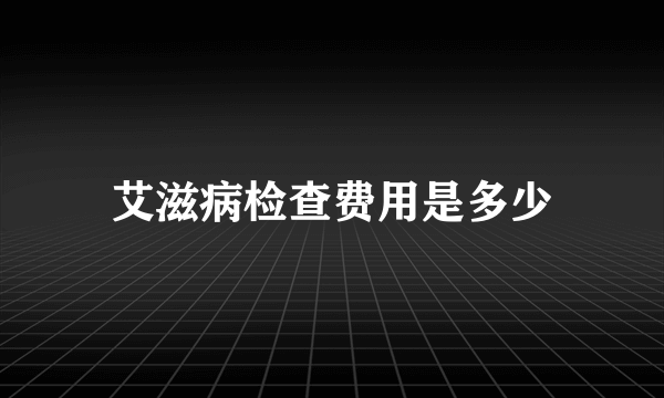 艾滋病检查费用是多少