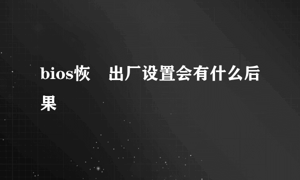 bios恢復出厂设置会有什么后果