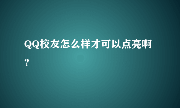 QQ校友怎么样才可以点亮啊？