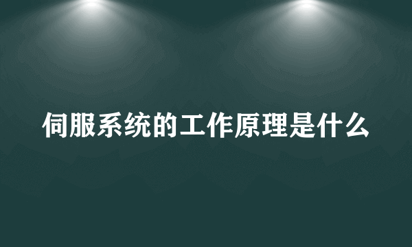 伺服系统的工作原理是什么