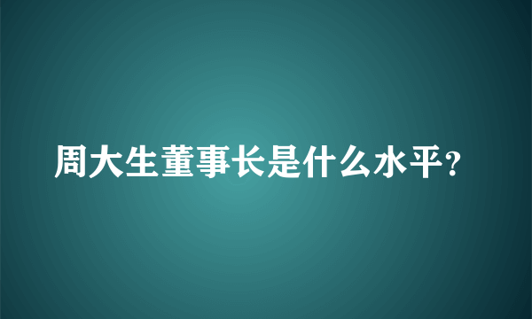 周大生董事长是什么水平？