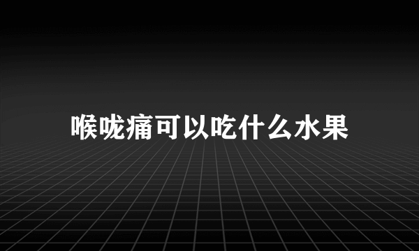 喉咙痛可以吃什么水果