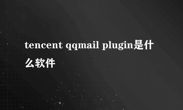 tencent qqmail plugin是什么软件