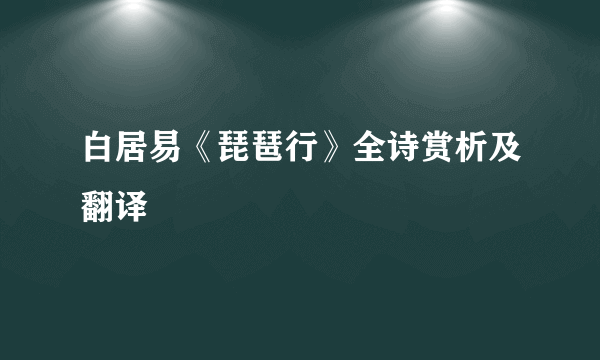 白居易《琵琶行》全诗赏析及翻译