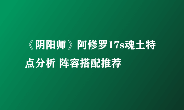 《阴阳师》阿修罗17s魂土特点分析 阵容搭配推荐